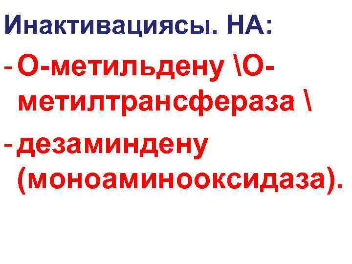 Инактивациясы. НА: - О-метильдену Ометилтрансфераза  - дезаминдену (моноаминооксидаза). 