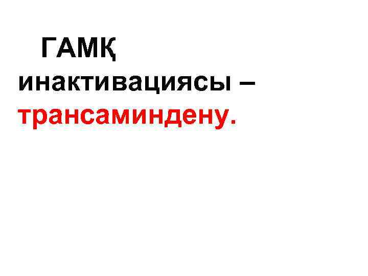 ГАМҚ инактивациясы – трансаминдену. 