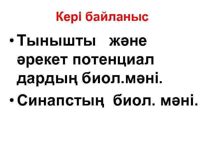 Кері байланыс • Тынышты және әрекет потенциал дардың биол. мәні. • Синапстың биол. мәні.