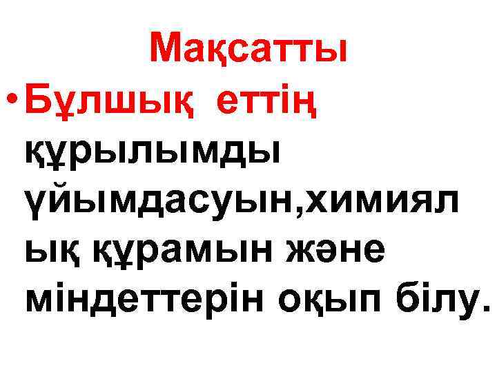 Мақсатты • Бұлшық еттің құрылымды үйымдасуын, химиял ық құрамын және міндеттерін оқып білу. 