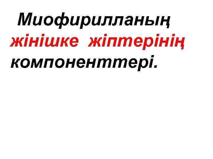 Миофирилланың жінішке жіптерінің компоненттері. 