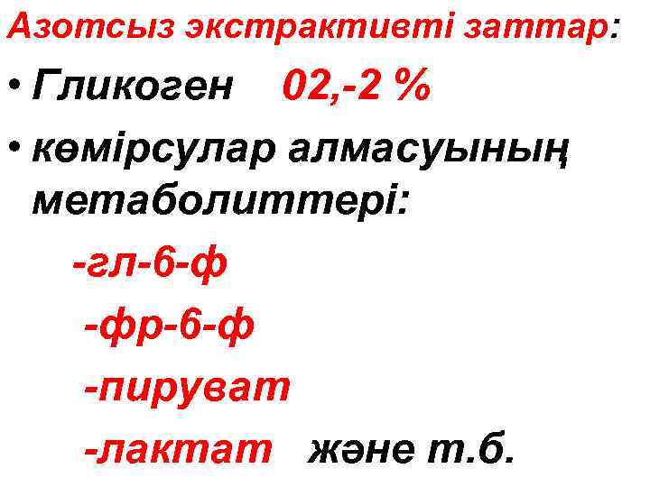 Азотсыз экстрактивті заттар: • Гликоген 02, -2 % • көмірсулар алмасуының метаболиттері: -гл-6 -ф