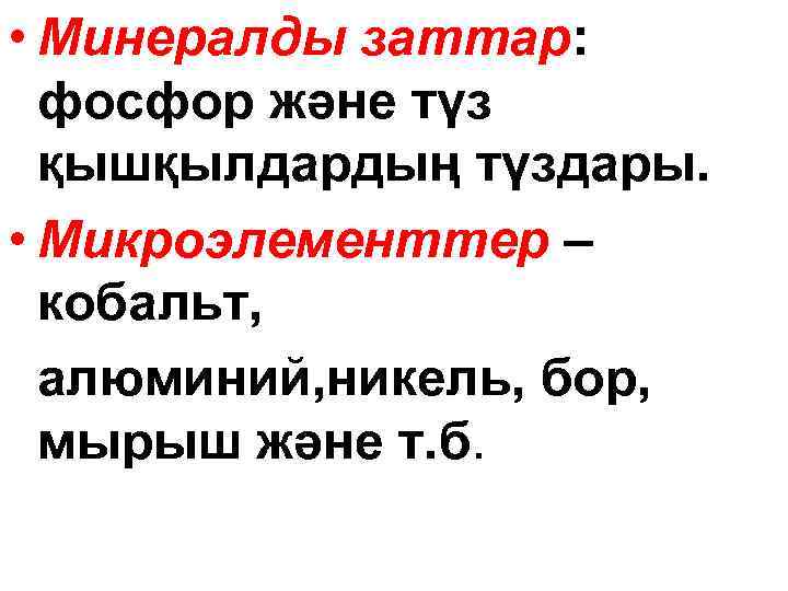  • Минералды заттар: фосфор және түз қышқылдардың түздары. • Микроэлементтер – кобальт, алюминий,