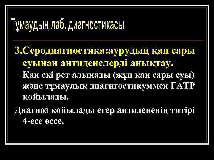 3. Серодиагностика: аурудың қан сары суынан антиденелерді анықтау. Қан екі рет алынады (жұп қан