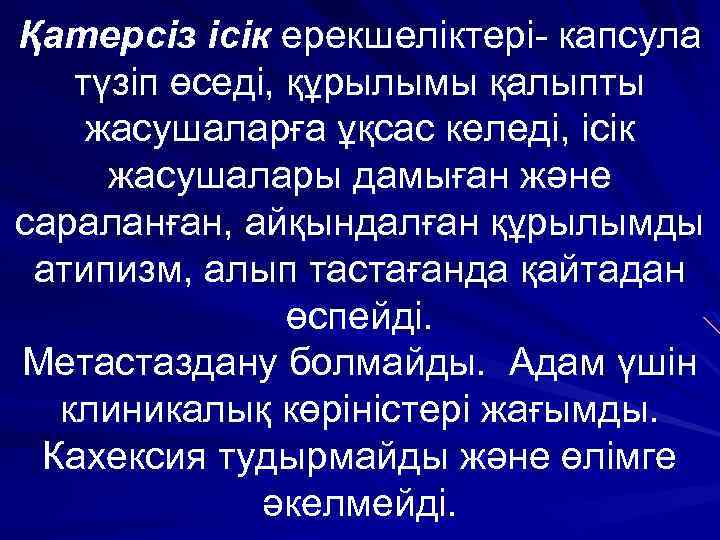 Қатерсіз ісік ерекшеліктері- капсула түзіп өседі, құрылымы қалыпты жасушаларға ұқсас келеді, ісік жасушалары дамыған