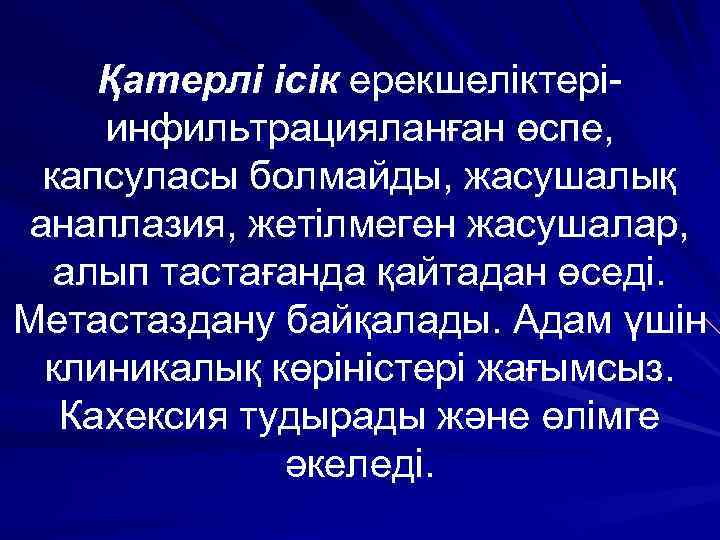 Қатерлі ісік ерекшеліктеріинфильтрацияланған өспе, капсуласы болмайды, жасушалық анаплазия, жетілмеген жасушалар, алып тастағанда қайтадан өседі.