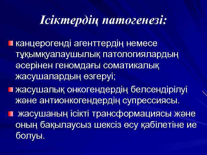 Ісіктердің патогенезі: канцерогенді агенттердің немесе тұқымқуалаушылық патологиялардың әсерінен геномдағы соматикалық жасушалардың өзгеруі; жасушалық онкогендердің