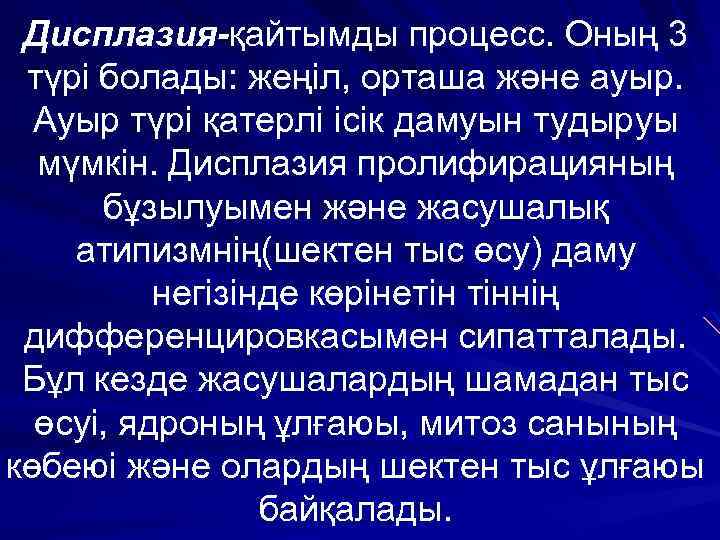 Дисплазия-қайтымды процесс. Оның 3 түрі болады: жеңіл, орташа және ауыр. Ауыр түрі қатерлі ісік