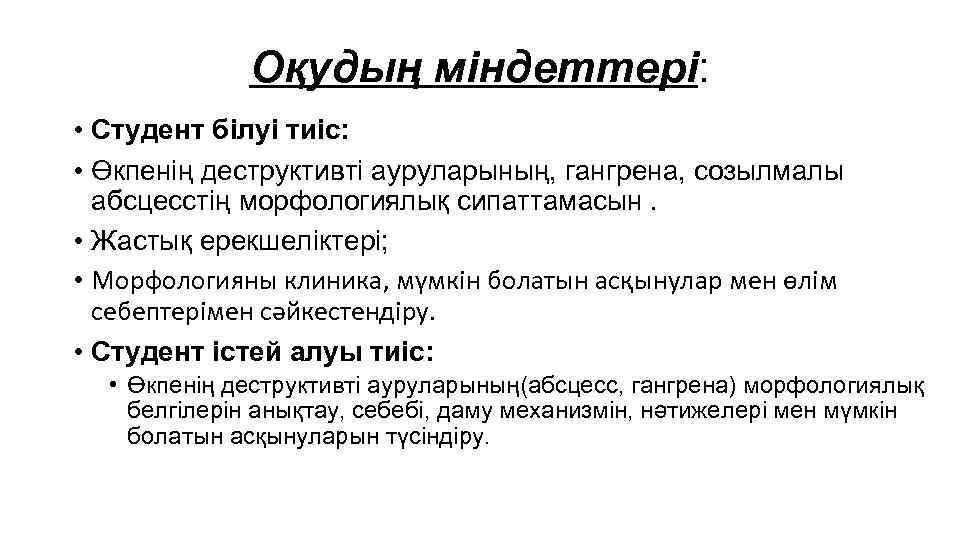 Оқудың міндеттері: • Студент білуі тиіс: • Өкпенің деструктивті ауруларының, гангрена, созылмалы абсцесстің морфологиялық