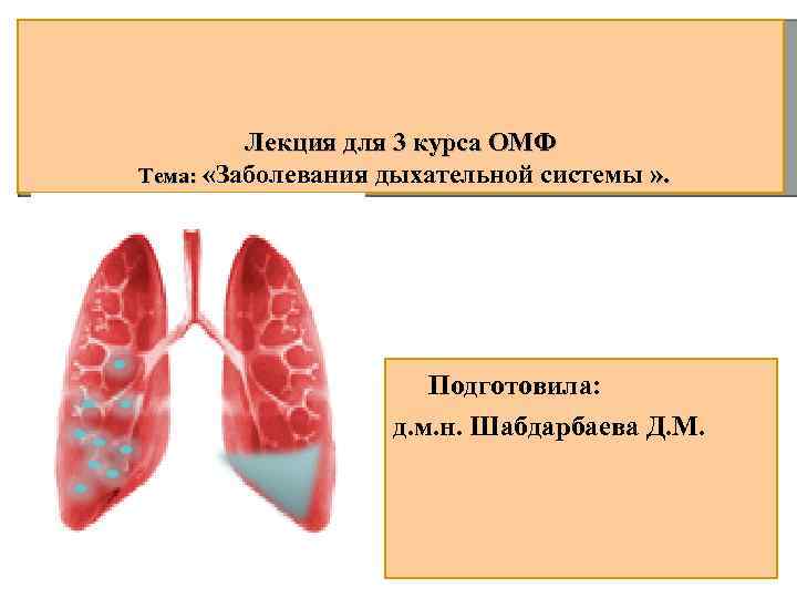 Лекция для 3 курса ОМФ Тема: «Заболевания дыхательной системы » . Подготовила: д. м.