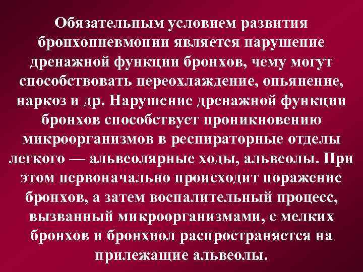 Обязательным условием развития бронхопневмонии является нарушение дренажной функции бронхов, чему могут способствовать переохлаждение, опьянение,
