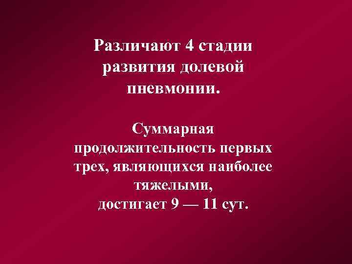 Различают 4 стадии развития долевой пневмонии. Суммарная продолжительность первых трех, являющихся наиболее тяжелыми, достигает