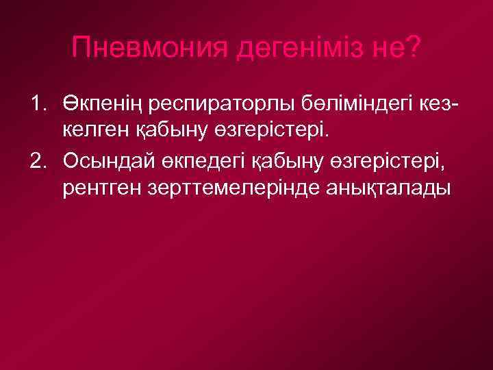 Пневмония дегеніміз не? 1. Өкпенің респираторлы бөліміндегі кезкелген қабыну өзгерістері. 2. Осындай өкпедегі қабыну