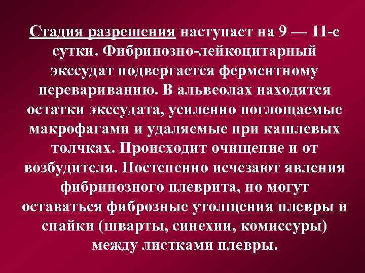 Стадия разрешения наступает на 9 — 11 -е сутки. Фибринозно-лейкоцитарный экссудат подвергается ферментному перевариванию.