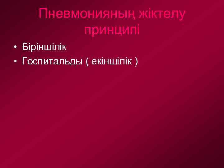Пневмонияның жіктелу принципі • Біріншілік • Госпитальды ( екіншілік ) 