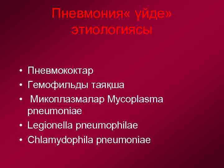 Пневмония « үйде» этиологиясы • Пневмококтар • Гемофильды таяқша • Микоплазмалар Mycoplasma pneumoniae •