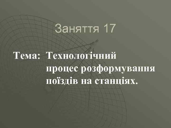 Заняття 17 Тема: Технологічний процес розформування поїздів на станціях. 