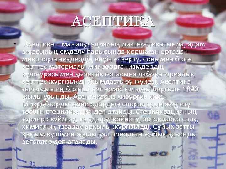 АСЕПТИКА • Асептика – манипуляциялық диагностикасында, адам ағзасының емделу барысында қоршаған ортадан микроорганиздердің енуін