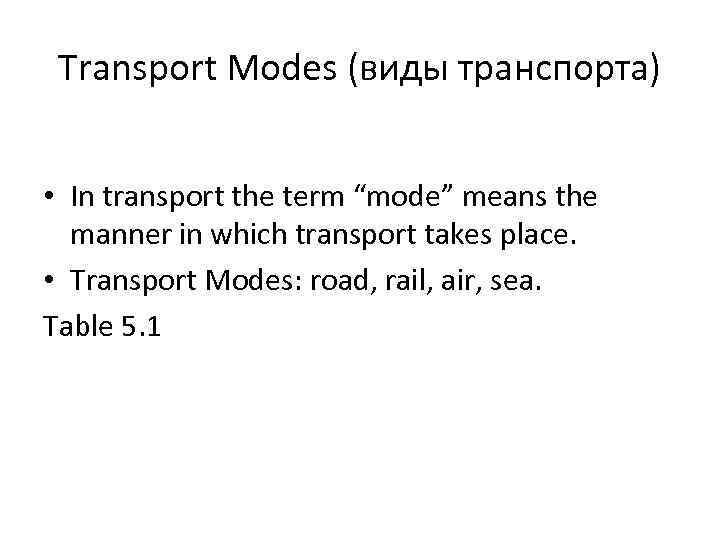 Transport Modes (виды транспорта) • In transport the term “mode” means the manner in