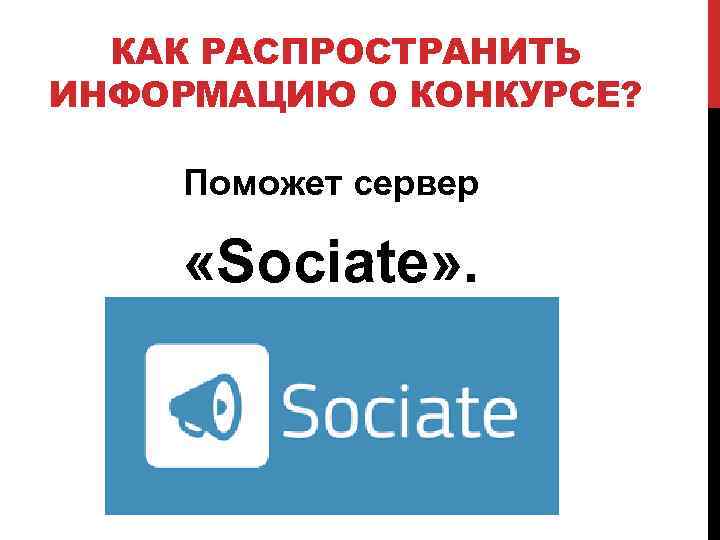 КАК РАСПРОСТРАНИТЬ ИНФОРМАЦИЮ О КОНКУРСЕ? Поможет сервер «Sociate» . 