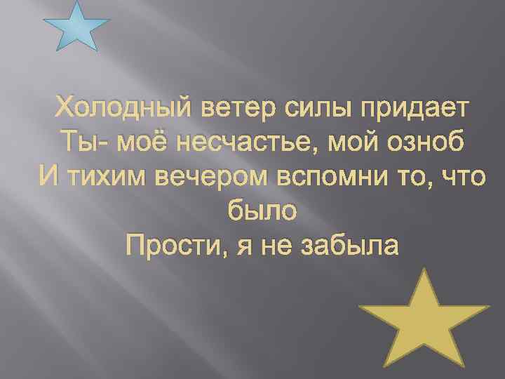 Холодный ветер силы придает Ты- моё несчастье, мой озноб И тихим вечером вспомни то,