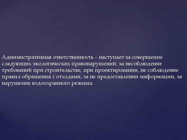 Административная ответственность – наступает за совершение следующих экологических правонарушений: за несоблюдение требований при строительстве,