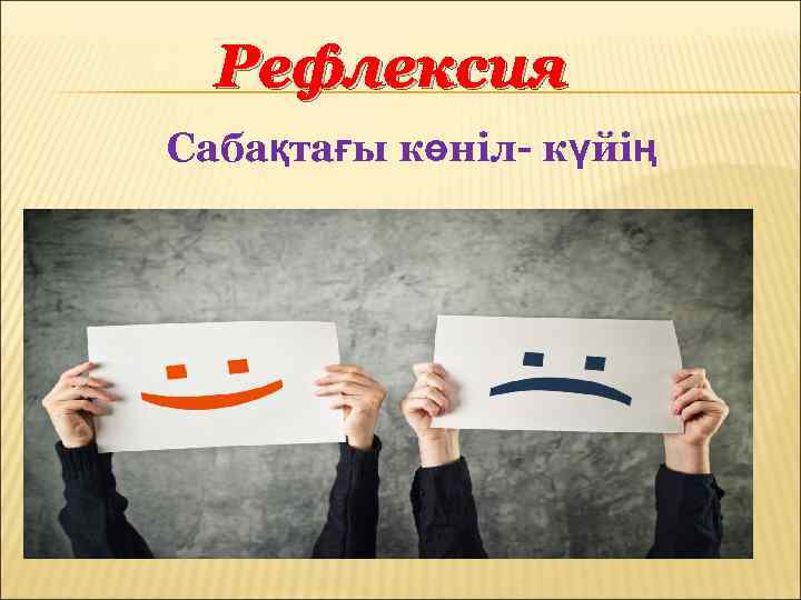 Рефлексия Сабақтағы көніл- күйің 