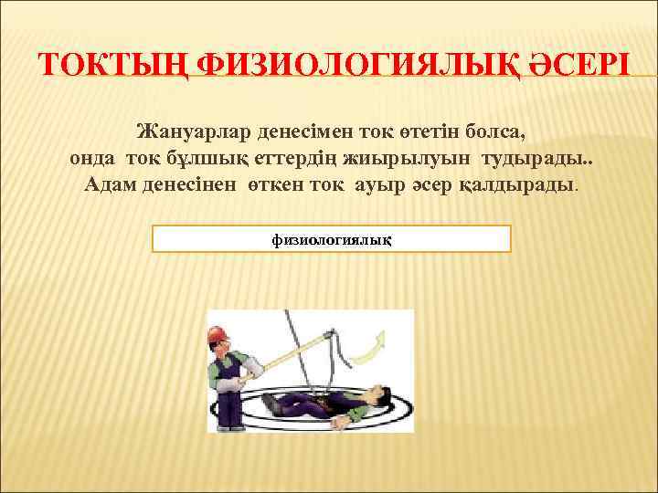 ТОКТЫҢ ФИЗИОЛОГИЯЛЫҚ ӘСЕРІ Жануарлар денесімен ток өтетін болса, онда ток бұлшық еттердің жиырылуын тудырады.