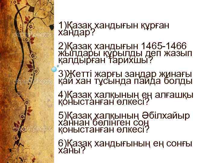 1)Қазақ хандығын құрған хандар? 2)Қазақ хандығын 1465 -1466 жылдары құрылды деп жазып қалдырған тарихшы?