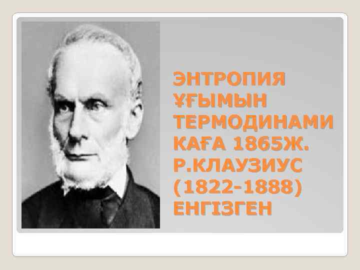 ЭНТРОПИЯ ҰҒЫМЫН ТЕРМОДИНАМИ КАҒА 1865 Ж. Р. КЛАУЗИУС (1822 -1888) ЕНГІЗГЕН 