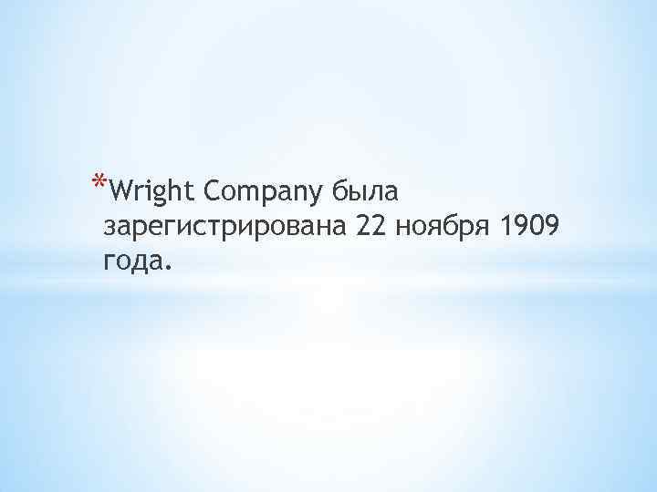 *Wright Company была зарегистрирована 22 ноября 1909 года. 