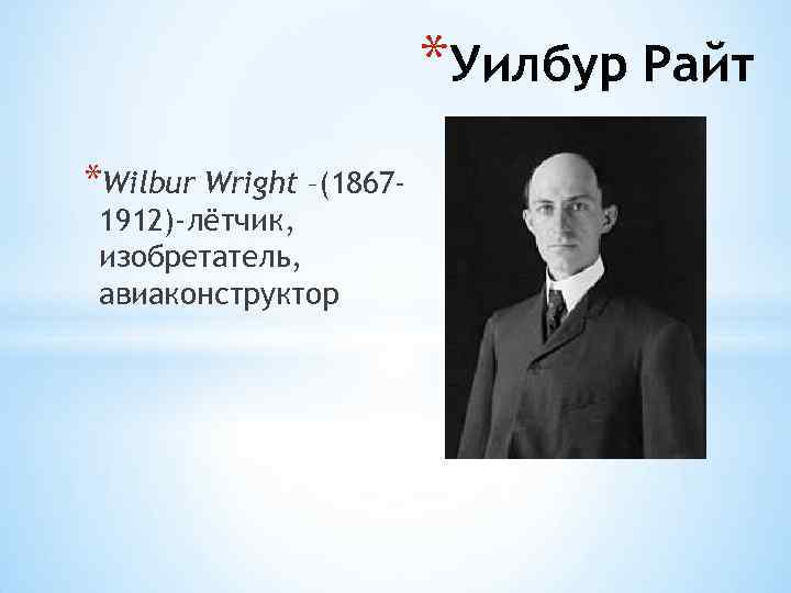 *Уилбур Райт *Wilbur Wright –(18671912)-лётчик, изобретатель, авиаконструктор 