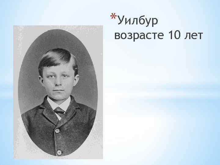 *Уилбур возрасте 10 лет 