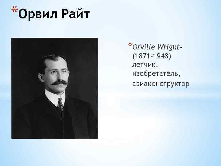 *Орвил Райт *Orville Wright– (1871 -1948) летчик, изобретатель, авиаконструктор 