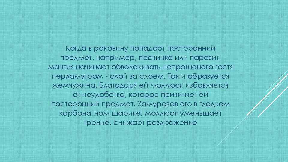 Когда в раковину попадает посторонний предмет, например, песчинка или паразит, мантия начинает обволакивать непрошеного