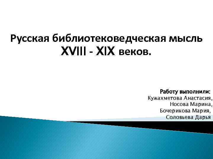 Русская библиотековедческая мысль XVIII - XIX веков. Работу выполнили: Кужахметова Анастасия, Носова Марина, Бочерикова
