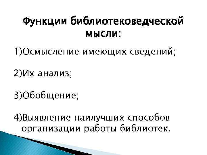 Функции библиотековедческой мысли: 1)Осмысление имеющих сведений; 2)Их анализ; 3)Обобщение; 4)Выявление наилучших способов организации работы