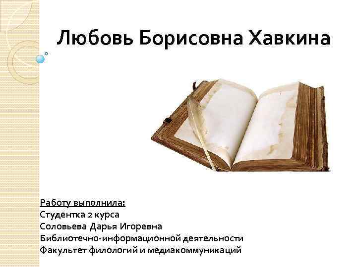 Любовь Борисовна Хавкина Работу выполнила: Студентка 2 курса Соловьева Дарья Игоревна Библиотечно-информационной деятельности Факультет