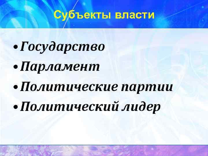 Субъекты власти • Государство • Парламент • Политические партии • Политический лидер 