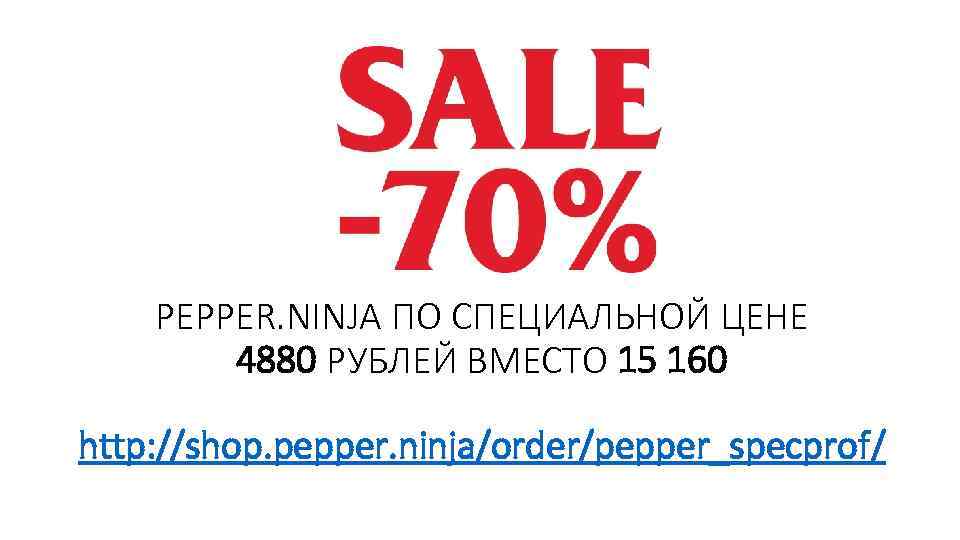 PEPPER. NINJA ПО СПЕЦИАЛЬНОЙ ЦЕНЕ 4880 РУБЛЕЙ ВМЕСТО 15 160 http: //shop. pepper. ninja/order/pepper_specprof/