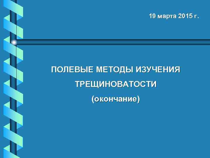 19 марта 2015 г. ПОЛЕВЫЕ МЕТОДЫ ИЗУЧЕНИЯ ТРЕЩИНОВАТОСТИ (окончание) 