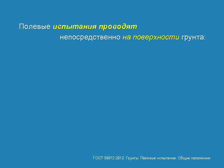 Полевые испытания проводят непосредственно на поверхности грунта: ГОСТ 30672 2012. Грунты. Полевые испытания. Общие