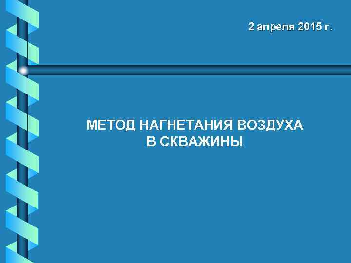 2 апреля 2015 г. МЕТОД НАГНЕТАНИЯ ВОЗДУХА В СКВАЖИНЫ 