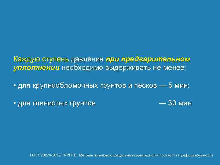 Каждую ступень давления при предварительном уплотнении необходимо выдерживать не менее: • для крупнообломочных грунтов