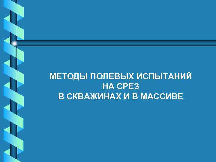 МЕТОДЫ ПОЛЕВЫХ ИСПЫТАНИЙ НА СРЕЗ В СКВАЖИНАХ И В МАССИВЕ 