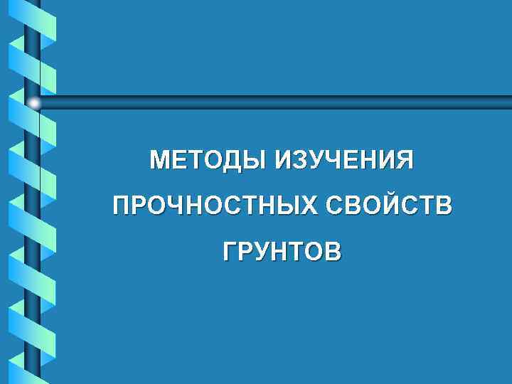 МЕТОДЫ ИЗУЧЕНИЯ ПРОЧНОСТНЫХ СВОЙСТВ ГРУНТОВ 