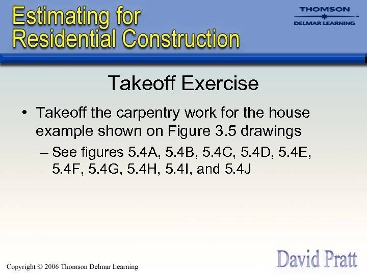 Takeoff Exercise • Takeoff the carpentry work for the house example shown on Figure