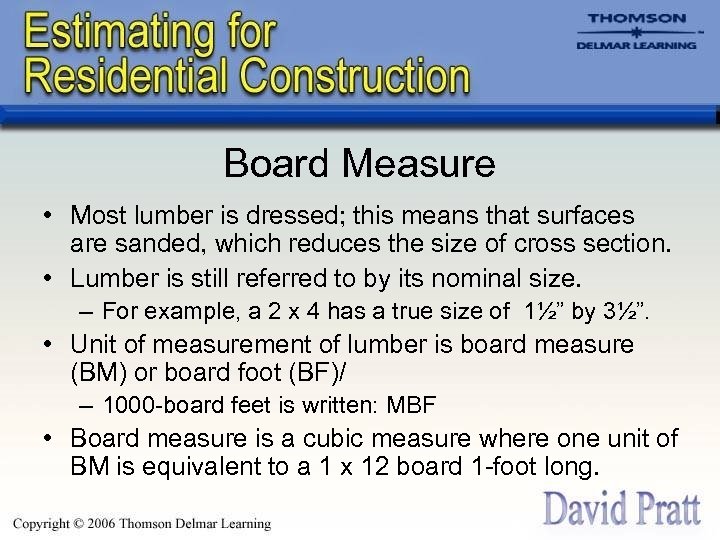 Board Measure • Most lumber is dressed; this means that surfaces are sanded, which