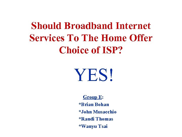 Should Broadband Internet Services To The Home Offer Choice of ISP? YES! Group E: