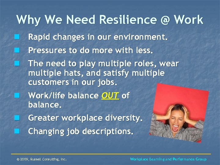 Why We Need Resilience @ Work n Rapid changes in our environment. n Pressures